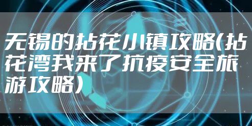 无锡的拈花小镇攻略(拈花湾我来了抗疫安全旅游攻略)