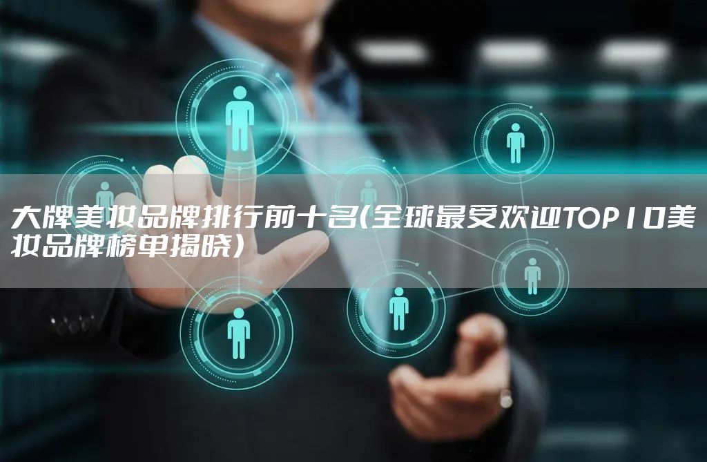 大牌美妆品牌排行前十名（全球最受欢迎TOP10美妆品牌榜单揭晓）