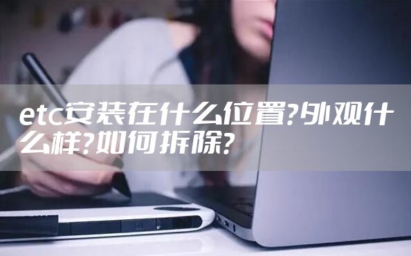 etc安装在什么位置？外观什么样？如何拆除？
