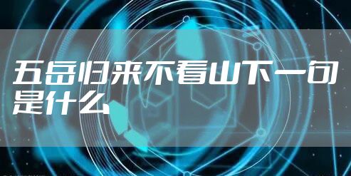 五岳归来不看山下一句是什么