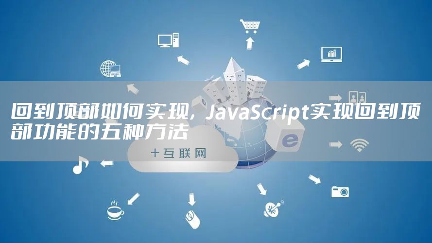 回到顶部如何实现,JavaScript实现回到顶部功能的五种方法