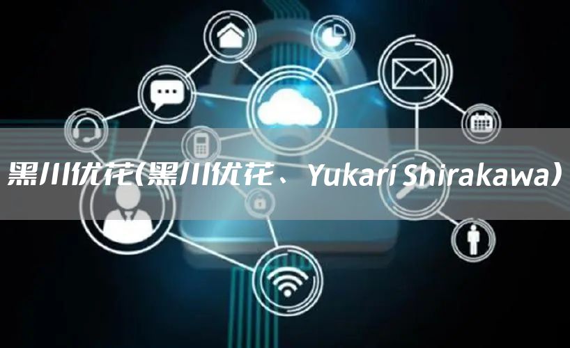黑川优花（黑川优花、Yukari Shirakawa）
