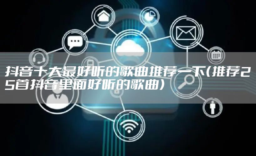 抖音十大最好听的歌曲推荐一下（推荐25首抖音里面好听的歌曲）