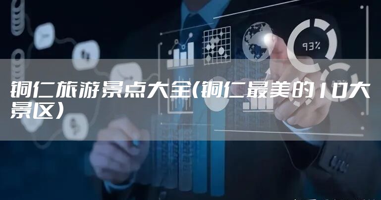 铜仁旅游景点大全(铜仁最美的10大景区)