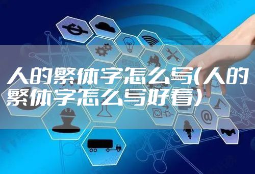 人的繁体字怎么写(人的繁体字怎么写好看)