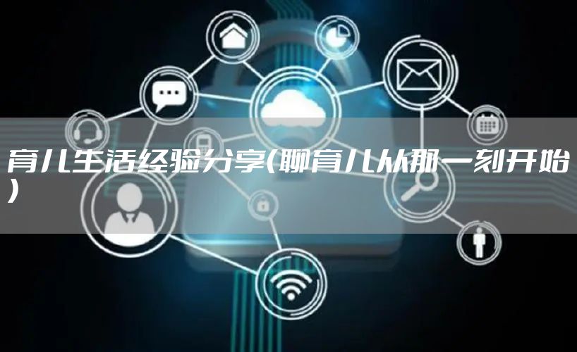 育儿生活经验分享(聊育儿从那一刻开始)