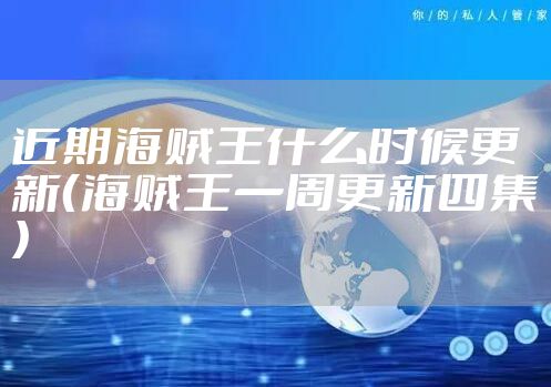 近期海贼王什么时候更新（海贼王一周更新四集）