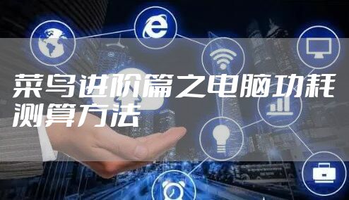 菜鸟进阶篇之电脑功耗测算方法