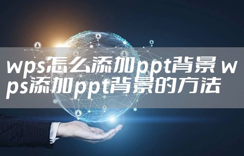 wps怎么添加ppt背景 wps添加ppt背景的方法