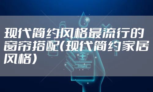 现代简约风格最流行的窗帘搭配（现代简约家居风格）