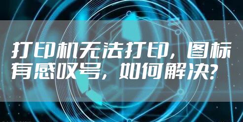 打印机无法打印,图标有感叹号,如何解决?