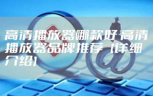 高清播放器哪款好 高清播放器品牌推荐【详细介绍】