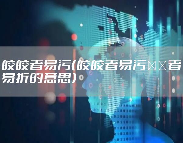 皎皎者易污（皎皎者易污峣峣者易折的意思）