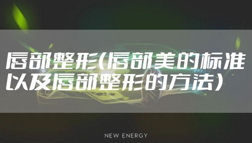 唇部整形（唇部美的标准以及唇部整形的方法）