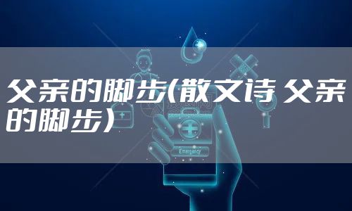 父亲的脚步(散文诗 父亲的脚步)