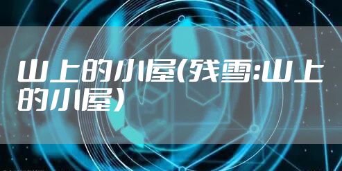 山上的小屋(残雪:山上的小屋)