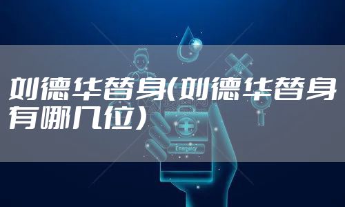 刘德华替身（刘德华替身有哪几位）