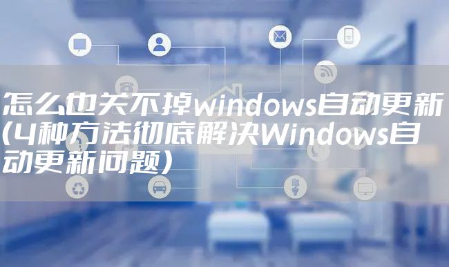 怎么也关不掉windows自动更新（4种方法彻底解决Windows自动更新问题）