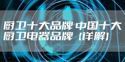 厨卫十大品牌 中国十大厨卫电器品牌【详解】