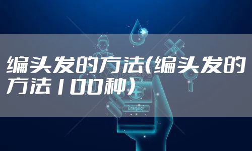 编头发的方法（编头发的方法100种）