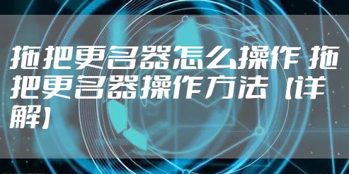 拖把更名器怎么操作 拖把更名器操作方法【详解】