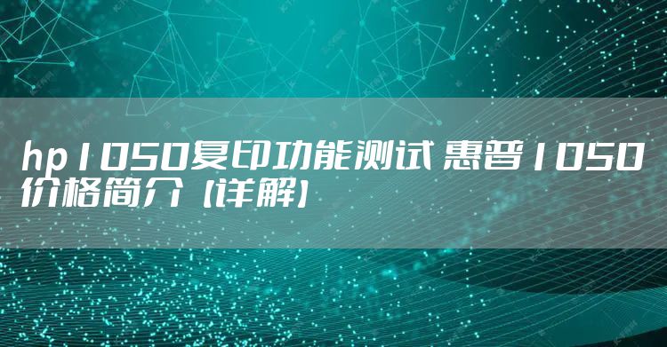 hp1050复印功能测试 惠普1050价格简介【详解】