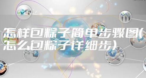 怎样包粽子简单步骤图(怎么包粽子详细步)