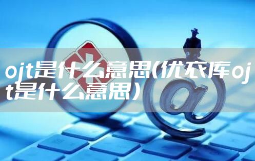 ojt是什么意思（优衣库ojt是什么意思）