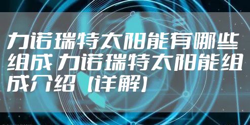 力诺瑞特太阳能有哪些组成 力诺瑞特太阳能组成介绍【详解】