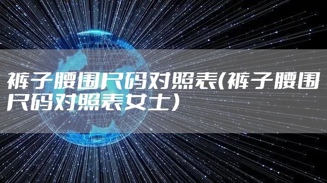 裤子腰围尺码对照表（裤子腰围尺码对照表女士）