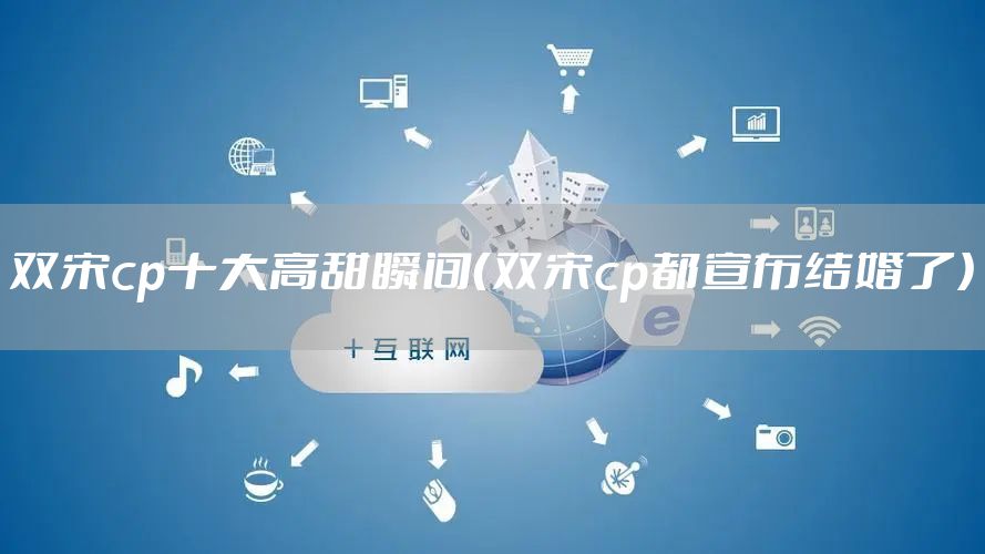 双宋cp十大高甜瞬间（双宋cp都宣布结婚了）