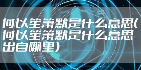 何以笙箫默是什么意思（何以笙箫默是什么意思 出自哪里）