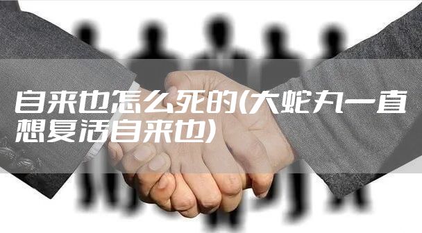 自来也怎么死的(大蛇丸一直想复活自来也)