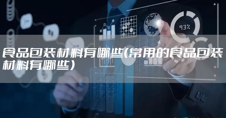 食品包装材料有哪些（常用的食品包装材料有哪些）