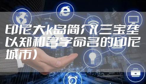 印尼大k岛简介（三宝垄以郑和名字命名的印尼城市）