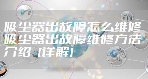 吸尘器出故障怎么维修 吸尘器出故障维修方法介绍【详解】