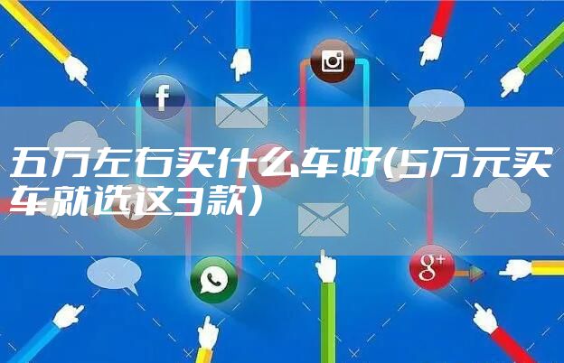 五万左右买什么车好(5万元买车就选这3款)