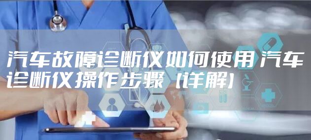 汽车故障诊断仪如何使用 汽车诊断仪操作步骤【详解】
