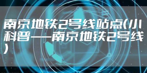 南京地铁2号线站点（小科普——南京地铁2号线）