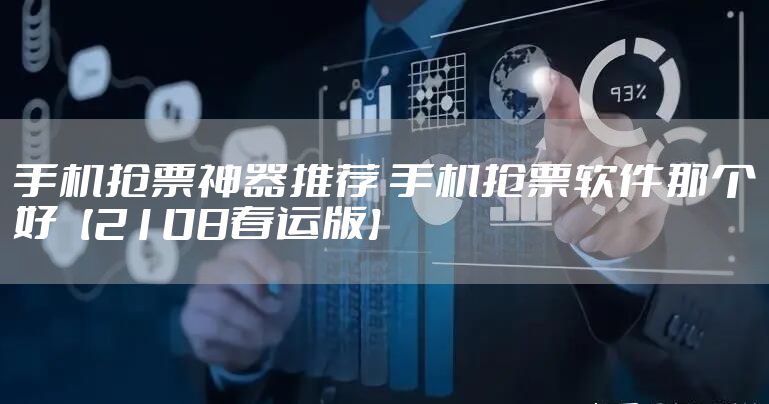 手机抢票神器推荐 手机抢票软件那个好【2108春运版】