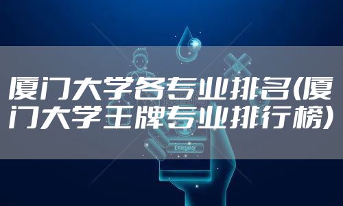 厦门大学各专业排名(厦门大学王牌专业排行榜)