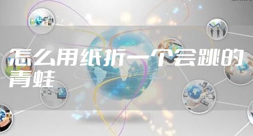 怎么用纸折一个会跳的青蛙