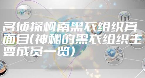 名侦探柯南黑衣组织真面目（神秘的黑衣组织主要成员一览）