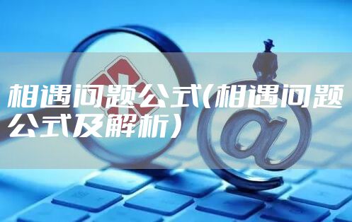 相遇问题公式（相遇问题公式及解析）
