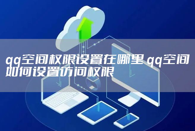 qq空间权限设置在哪里 qq空间如何设置访问权限