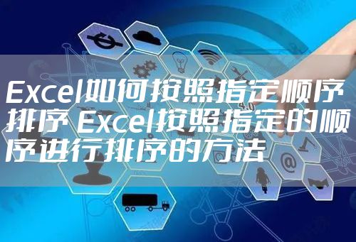Excel如何按照指定顺序排序 Excel按照指定的顺序进行排序的方法