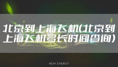 北京到上海飞机（北京到上海飞机多长时间查询）
