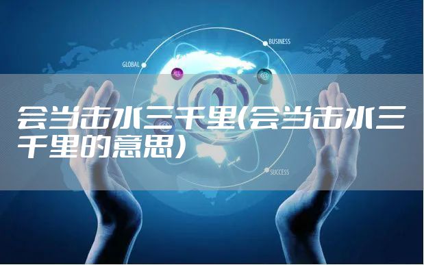 会当击水三千里（会当击水三千里的意思）