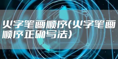 火字笔画顺序(火字笔画顺序正确写法)