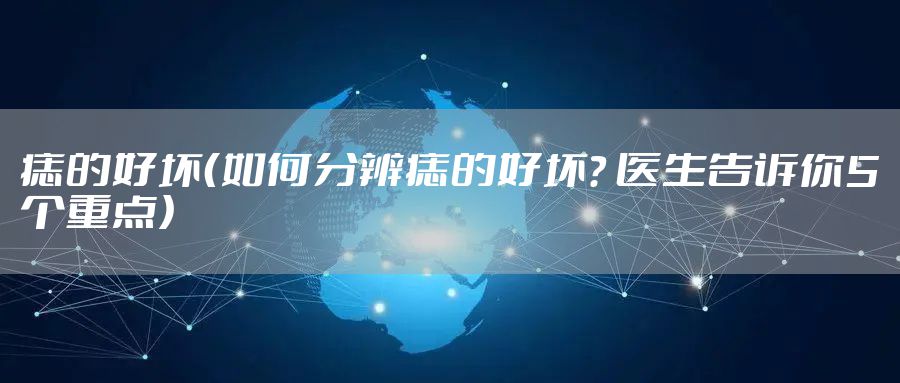 痣的好坏（如何分辨痣的好坏？ 医生告诉你5个重点）